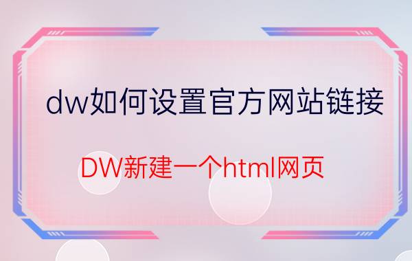 dw如何设置官方网站链接 DW新建一个html网页？